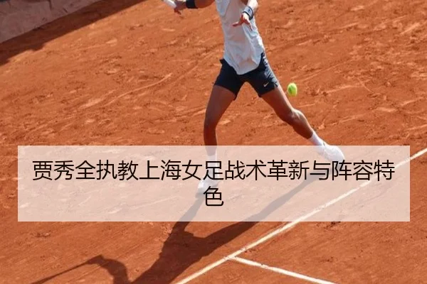 贾秀全执教上海女足战术革新与阵容特色