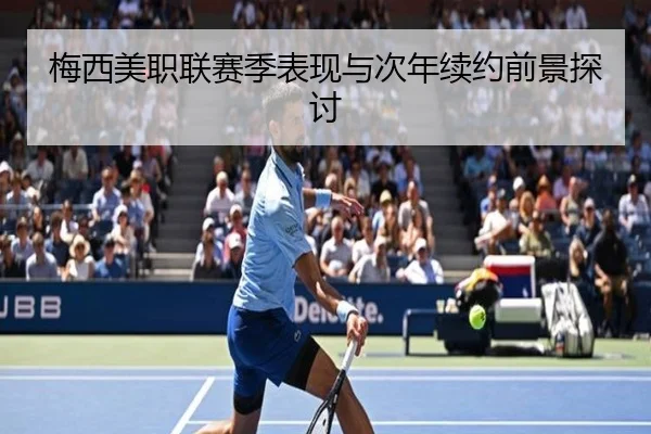 梅西美职联赛季表现与次年续约前景探讨